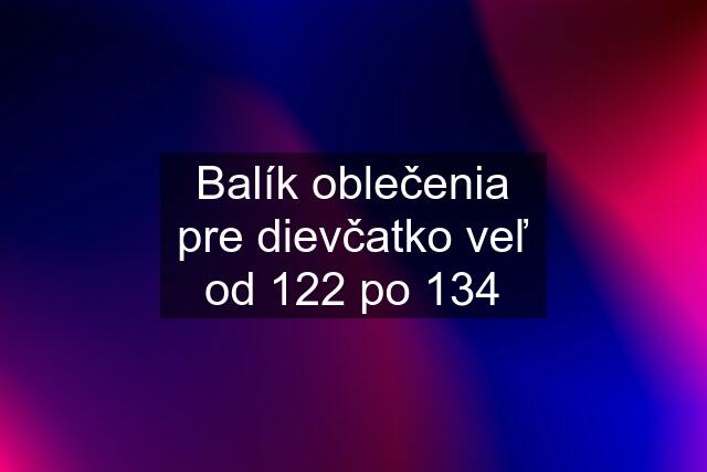 Balík oblečenia pre dievčatko veľ od 122 po 134