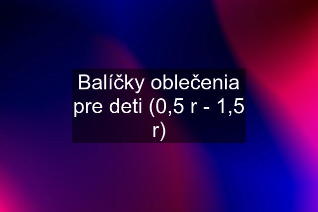 Balíčky oblečenia pre deti (0,5 r - 1,5 r)