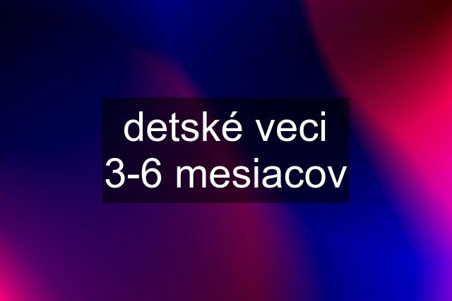 detské veci 3-6 mesiacov