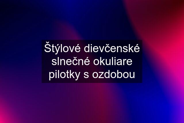 Štýlové dievčenské slnečné okuliare pilotky s ozdobou