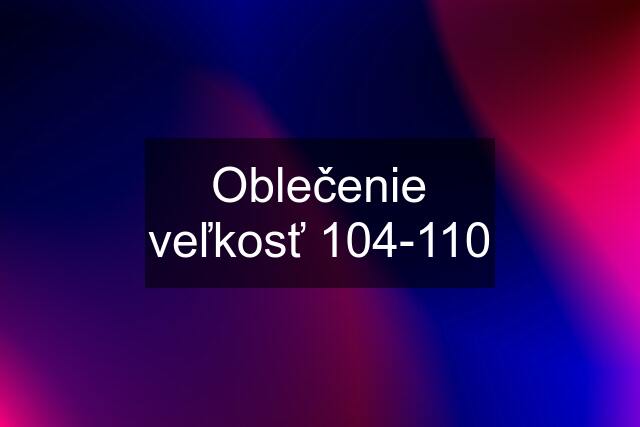 Oblečenie veľkosť 104-110