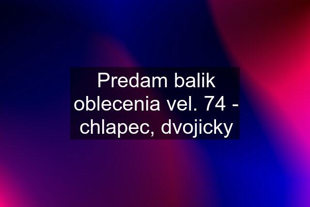 Predam balik oblecenia vel. 74 - chlapec, dvojicky