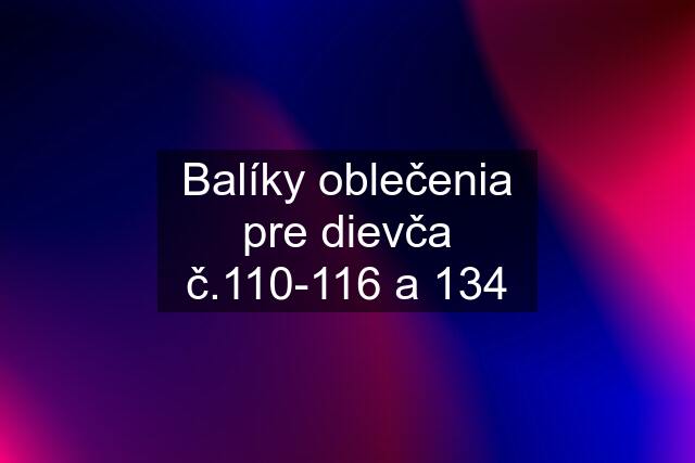 Balíky oblečenia pre dievča č.110-116 a 134