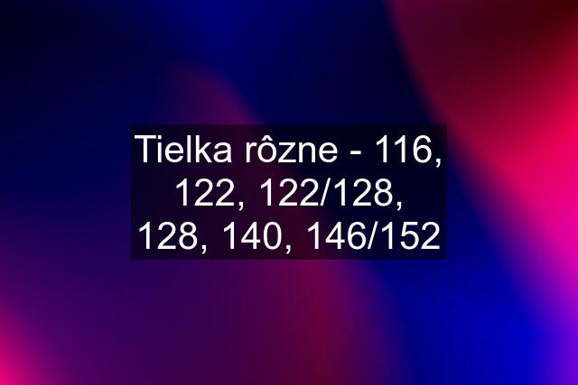 Tielka rôzne - 116, 122, 122/128, 128, 140, 146/152