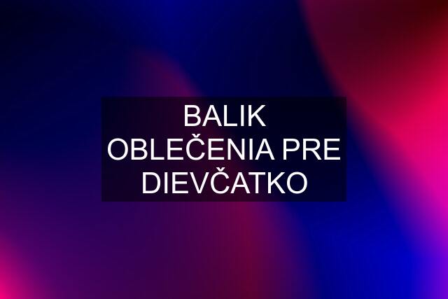 BALIK OBLEČENIA PRE DIEVČATKO