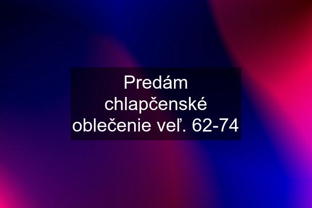 Predám chlapčenské oblečenie veľ. 62-74