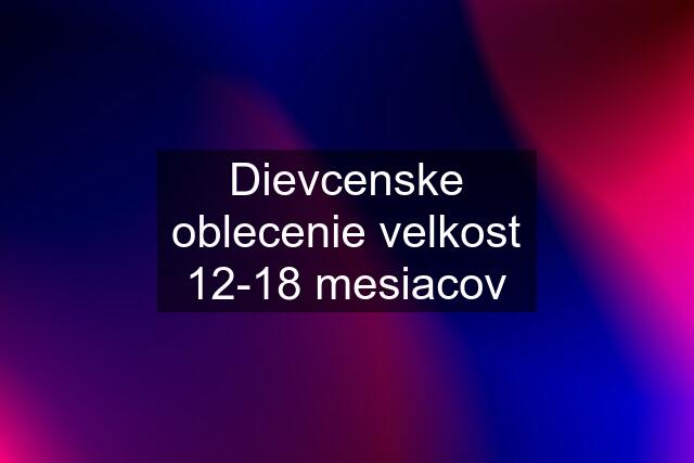 Dievcenske oblecenie velkost 12-18 mesiacov