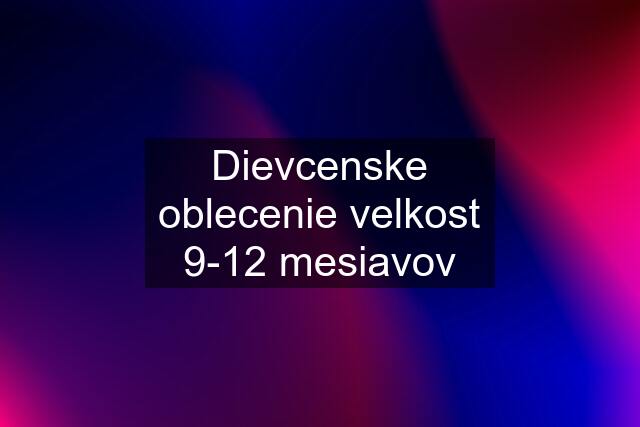 Dievcenske oblecenie velkost 9-12 mesiavov