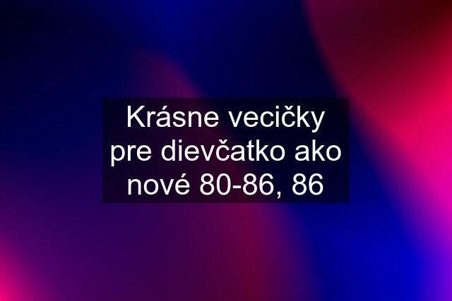 Krásne vecičky pre dievčatko ako nové 80-86, 86