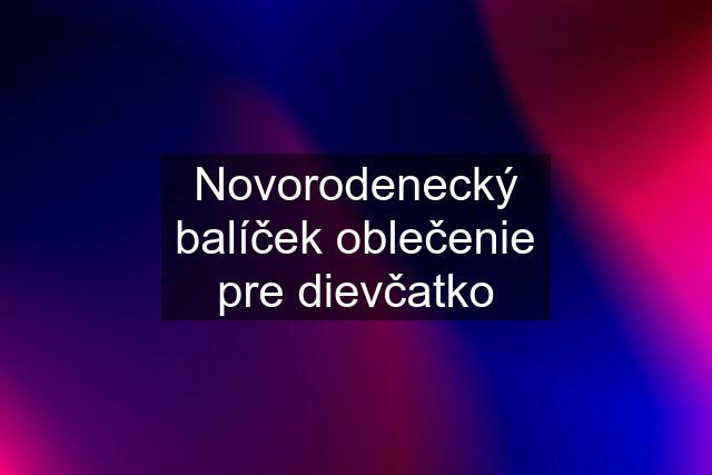 Novorodenecký balíček oblečenie pre dievčatko