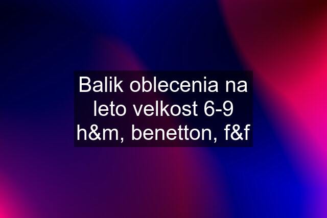 Balik oblecenia na leto velkost 6-9 h&m, benetton, f&f