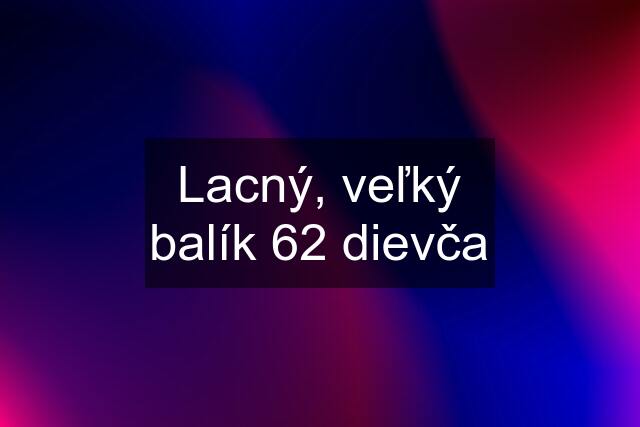 Lacný, veľký balík 62 dievča