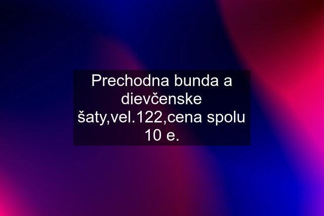 Prechodna bunda a dievčenske šaty,vel.122,cena spolu 10 e.