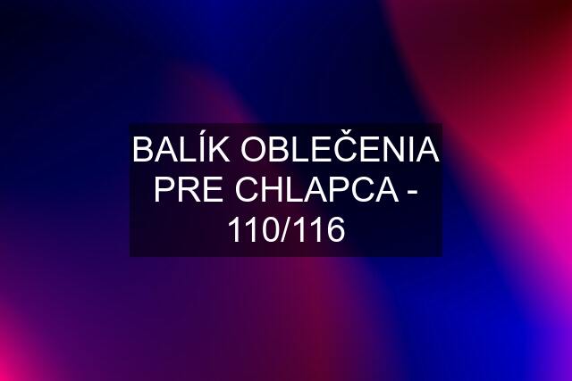 BALÍK OBLEČENIA PRE CHLAPCA - 110/116