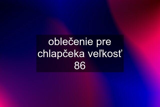 oblečenie pre chlapčeka veľkosť 86