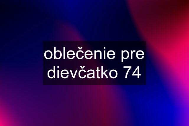 oblečenie pre dievčatko 74