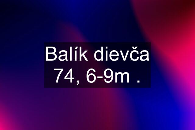 Balík dievča 74, 6-9m .