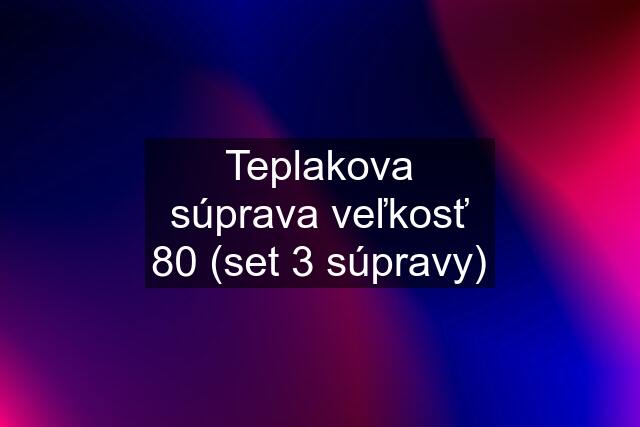 Teplakova súprava veľkosť 80 (set 3 súpravy)