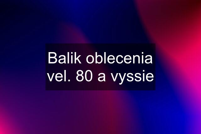 Balik oblecenia vel. 80 a vyssie