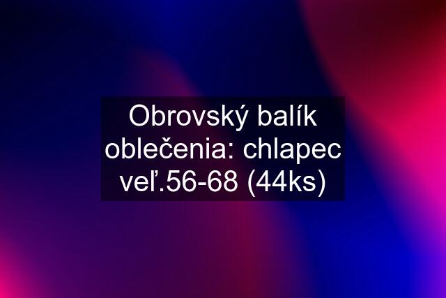 Obrovský balík oblečenia: chlapec veľ.56-68 (44ks)