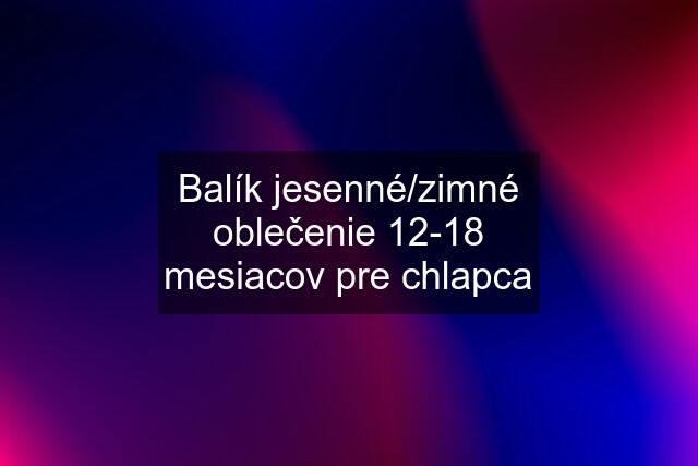 Balík jesenné/zimné oblečenie 12-18 mesiacov pre chlapca