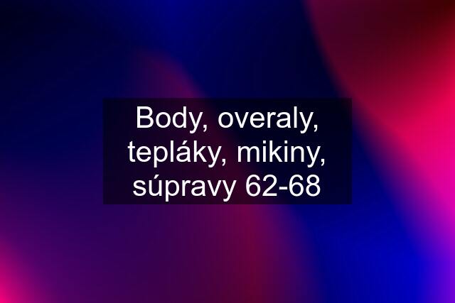 Body, overaly, tepláky, mikiny, súpravy 62-68