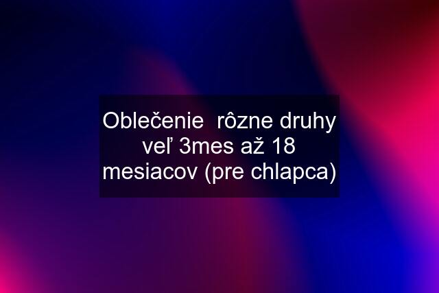 Oblečenie  rôzne druhy veľ 3mes až 18 mesiacov (pre chlapca)