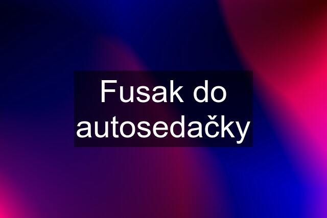 Fusak do autosedačky