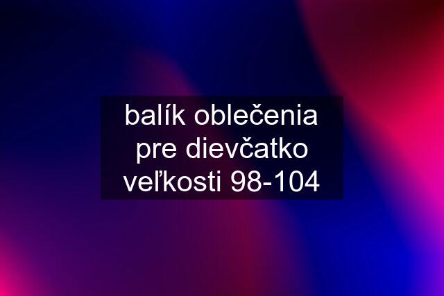 balík oblečenia pre dievčatko veľkosti 98-104