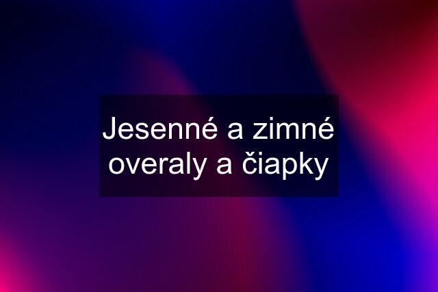 Jesenné a zimné overaly a čiapky