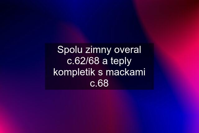 Spolu zimny overal c.62/68 a teply kompletik s mackami c.68