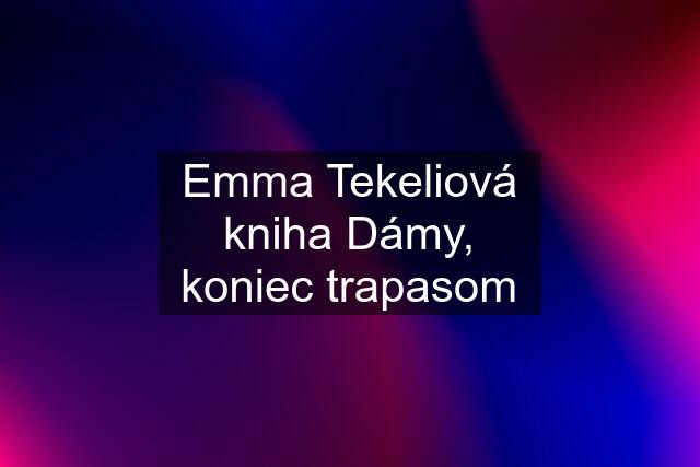 Emma Tekeliová kniha Dámy, koniec trapasom