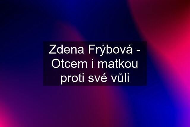 Zdena Frýbová - Otcem i matkou proti své vůli