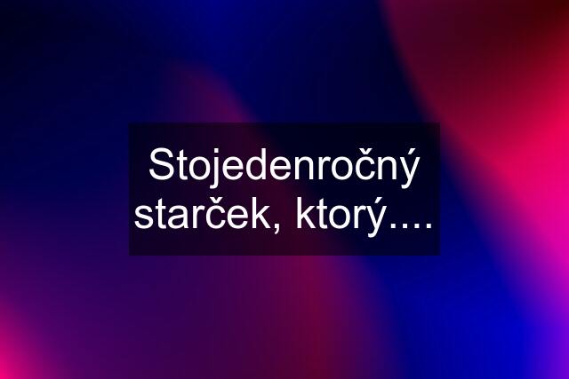 Stojedenročný starček, ktorý....