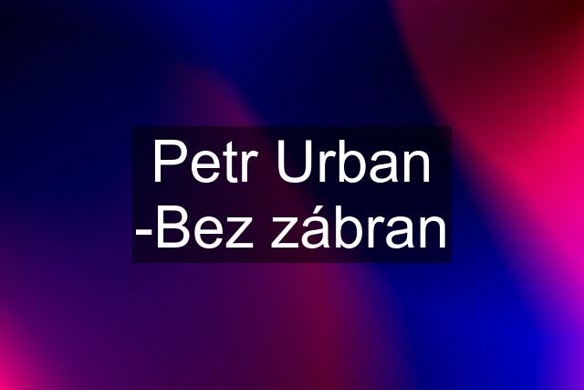 Petr Urban -Bez zábran