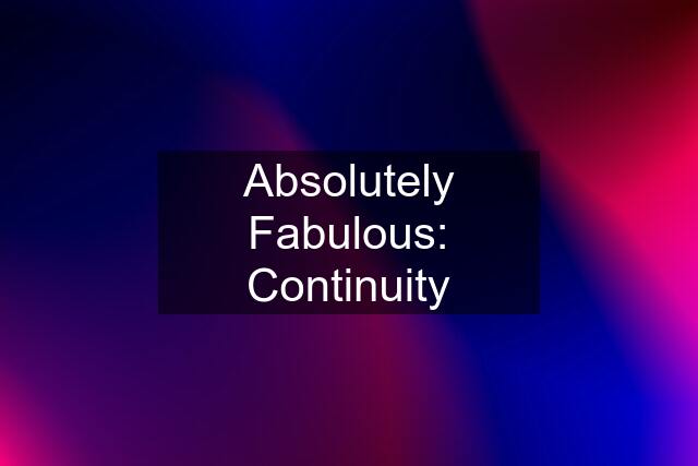 Absolutely Fabulous: Continuity