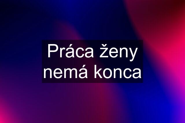 Práca ženy nemá konca