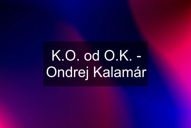 K.O. od O.K. - Ondrej Kalamár