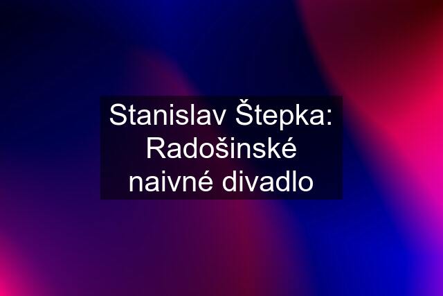 Stanislav Štepka: Radošinské naivné divadlo