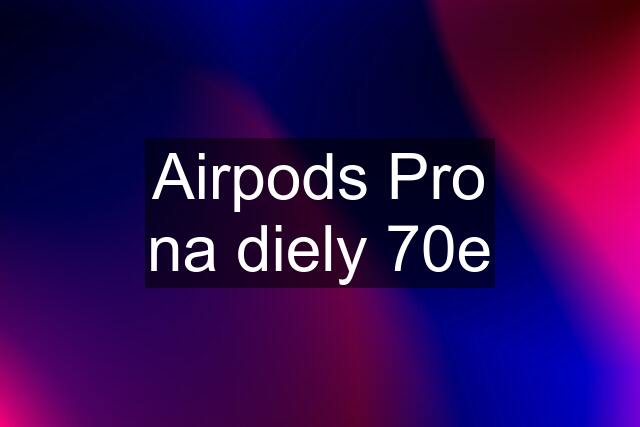 Airpods Pro na diely 70e