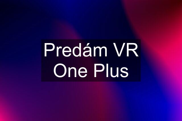 Predám VR One Plus