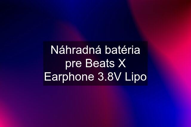 Náhradná batéria pre Beats X Earphone 3.8V Lipo