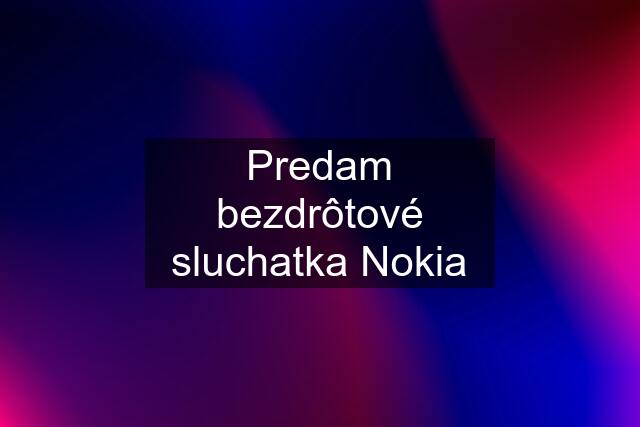 Predam bezdrôtové sluchatka Nokia