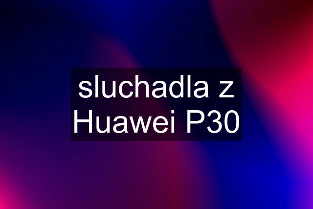 sluchadla z Huawei P30