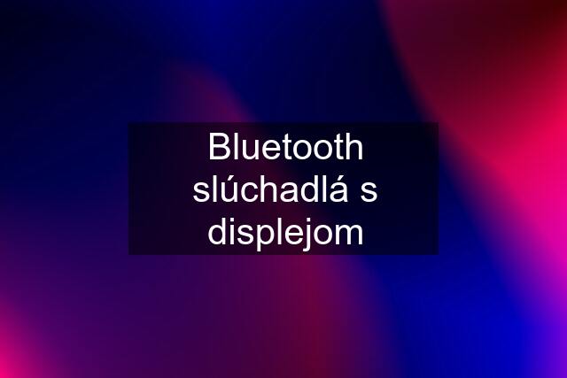 Bluetooth slúchadlá s displejom