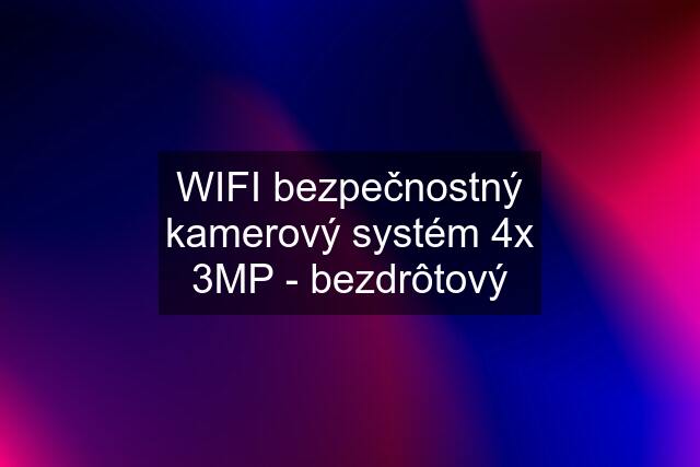 WIFI bezpečnostný kamerový systém 4x 3MP - bezdrôtový