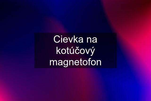 Cievka na kotúčový magnetofon