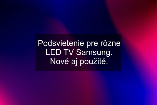 Podsvietenie pre rôzne LED TV Samsung. Nové aj použité.