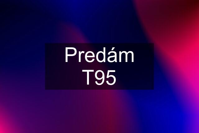 Predám T95