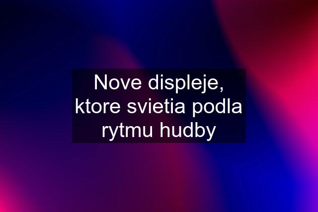 Nove displeje, ktore svietia podla rytmu hudby